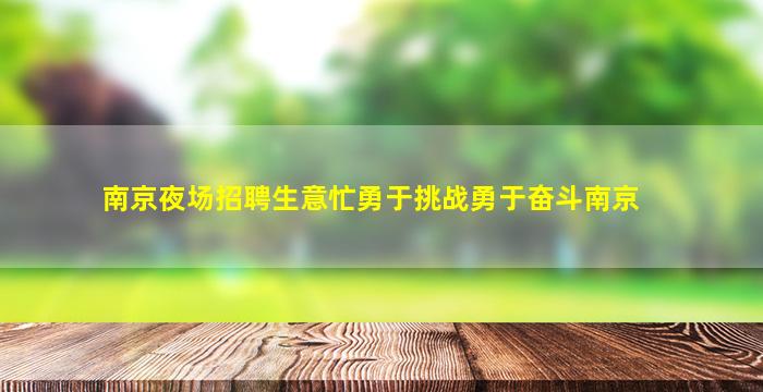 南京夜场招聘生意忙勇于挑战勇于奋斗南京